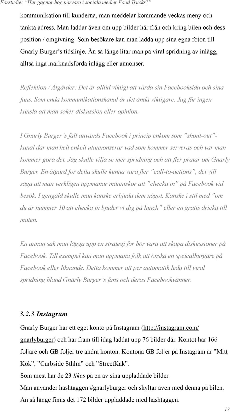 Reflektion / Åtgärder: Det är alltid viktigt att vårda sin Facebooksida och sina fans. Som enda kommunikationskanal är det ändå viktigare. Jag får ingen känsla att man söker diskussion eller opinion.