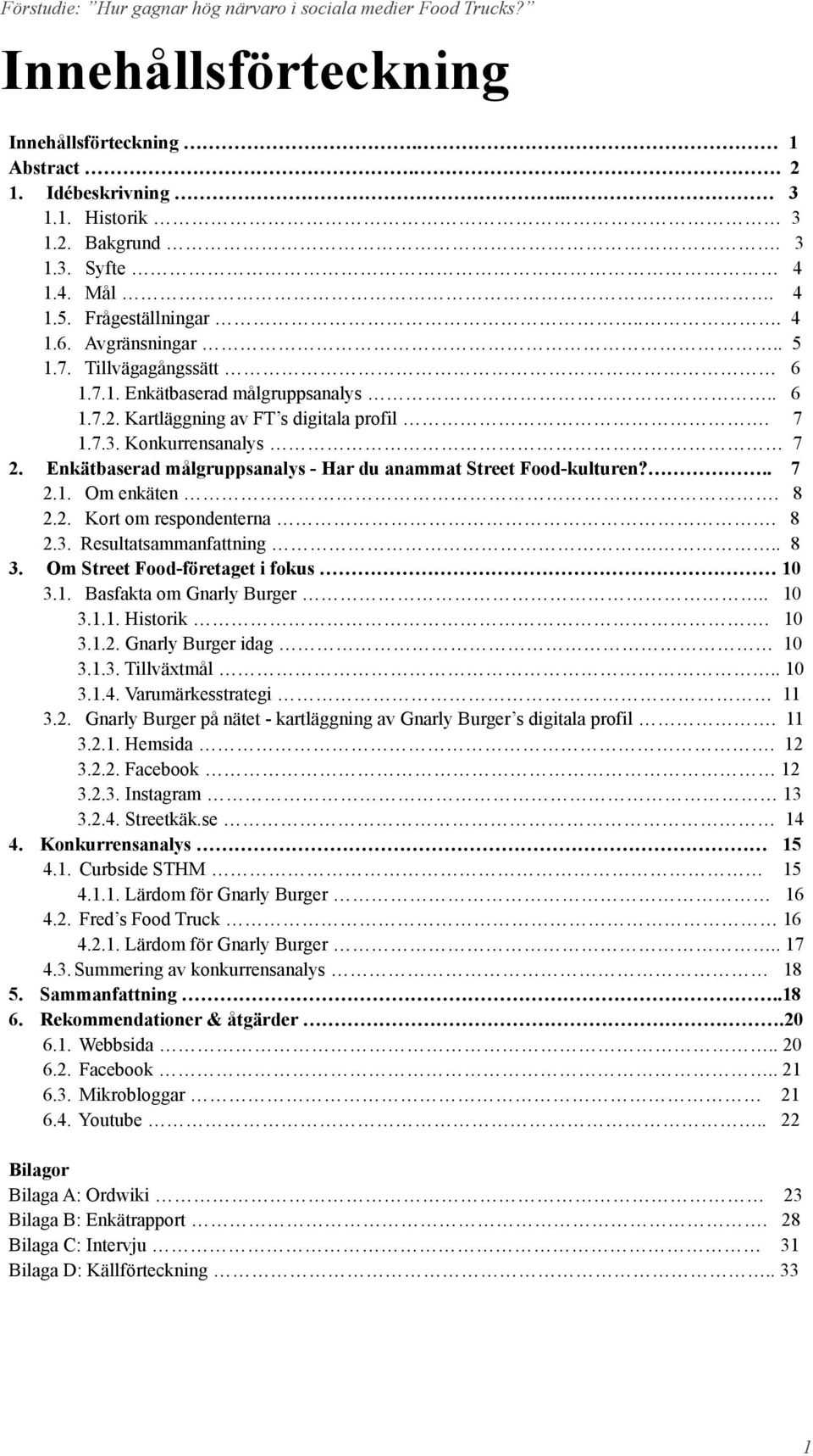 Enkätbaserad målgruppsanalys - Har du anammat Street Food-kulturen?.. 7 2.1. Om enkäten. 8 2.2. Kort om respondenterna. 8 2.3. Resultatsammanfattning... 8 3. Om Street Food-företaget i fokus 10 3.1. Basfakta om Gnarly Burger.