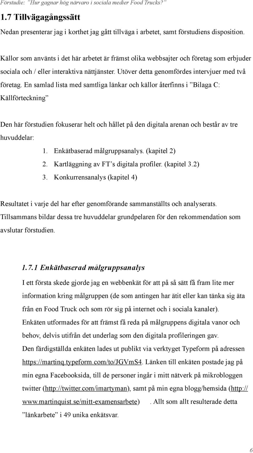 En samlad lista med samtliga länkar och källor återfinns i Bilaga C: Källförteckning Den här förstudien fokuserar helt och hållet på den digitala arenan och består av tre huvuddelar: 1.