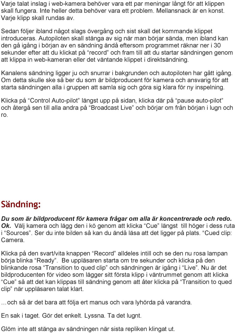 Autopiloten skall stänga av sig när man börjar sända, men ibland kan den gå igång i början av en sändning ändå eftersom programmet räknar ner i 30 sekunder efter att du klickat på record och fram