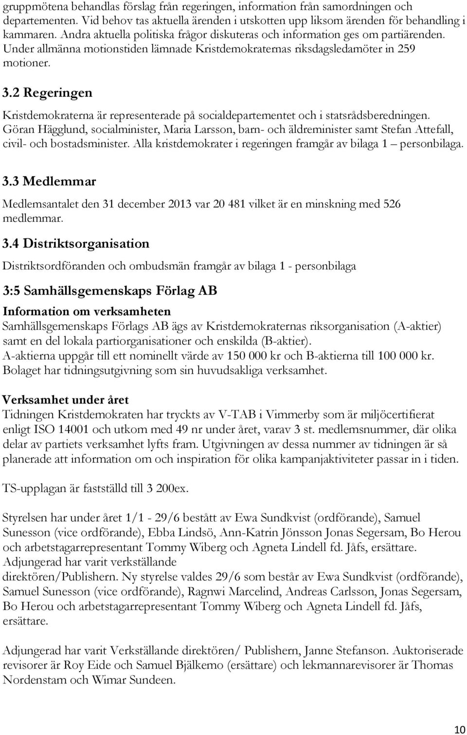 2 Regeringen Kristdemokraterna är representerade på socialdepartementet och i statsrådsberedningen.