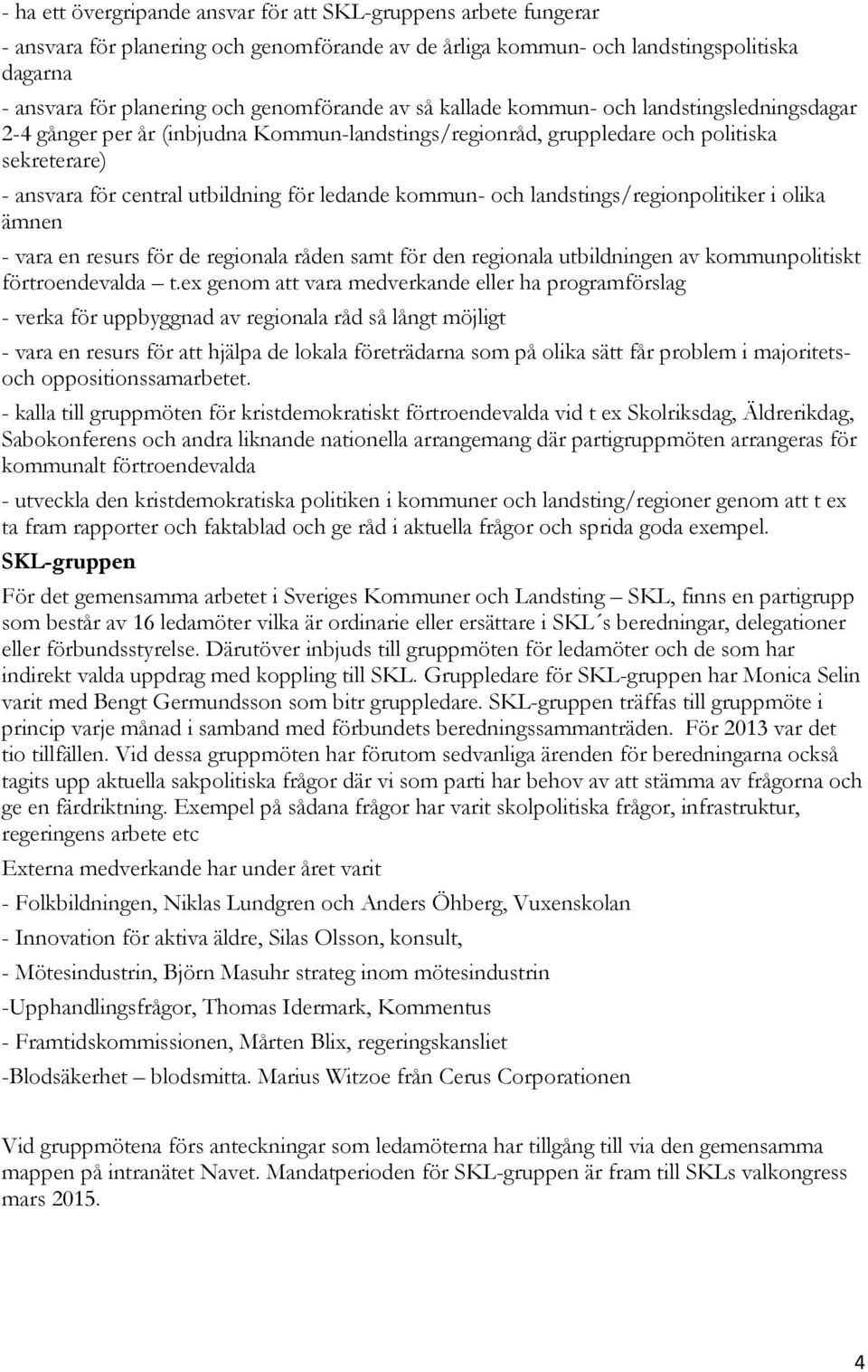 ledande kommun- och landstings/regionpolitiker i olika ämnen - vara en resurs för de regionala råden samt för den regionala utbildningen av kommunpolitiskt förtroendevalda t.