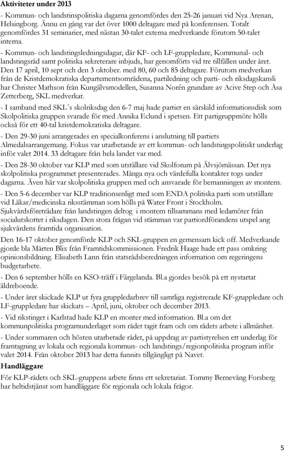 - Kommun- och landstingsledningsdagar, där KF- och LF-gruppledare, Kommunal- och landstingsråd samt politiska sekreterare inbjuds, har genomförts vid tre tillfällen under året.