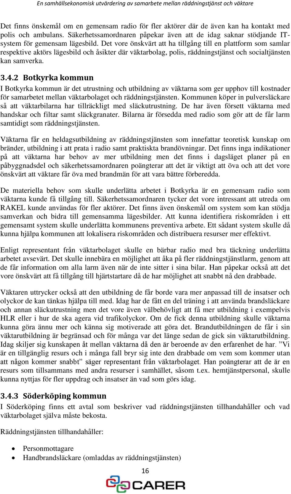 Det vore önskvärt att ha tillgång till en plattform som samlar respektive aktörs lägesbild och åsikter där väktarbolag, polis, räddningstjänst och socialtjänsten kan samverka. 3.4.