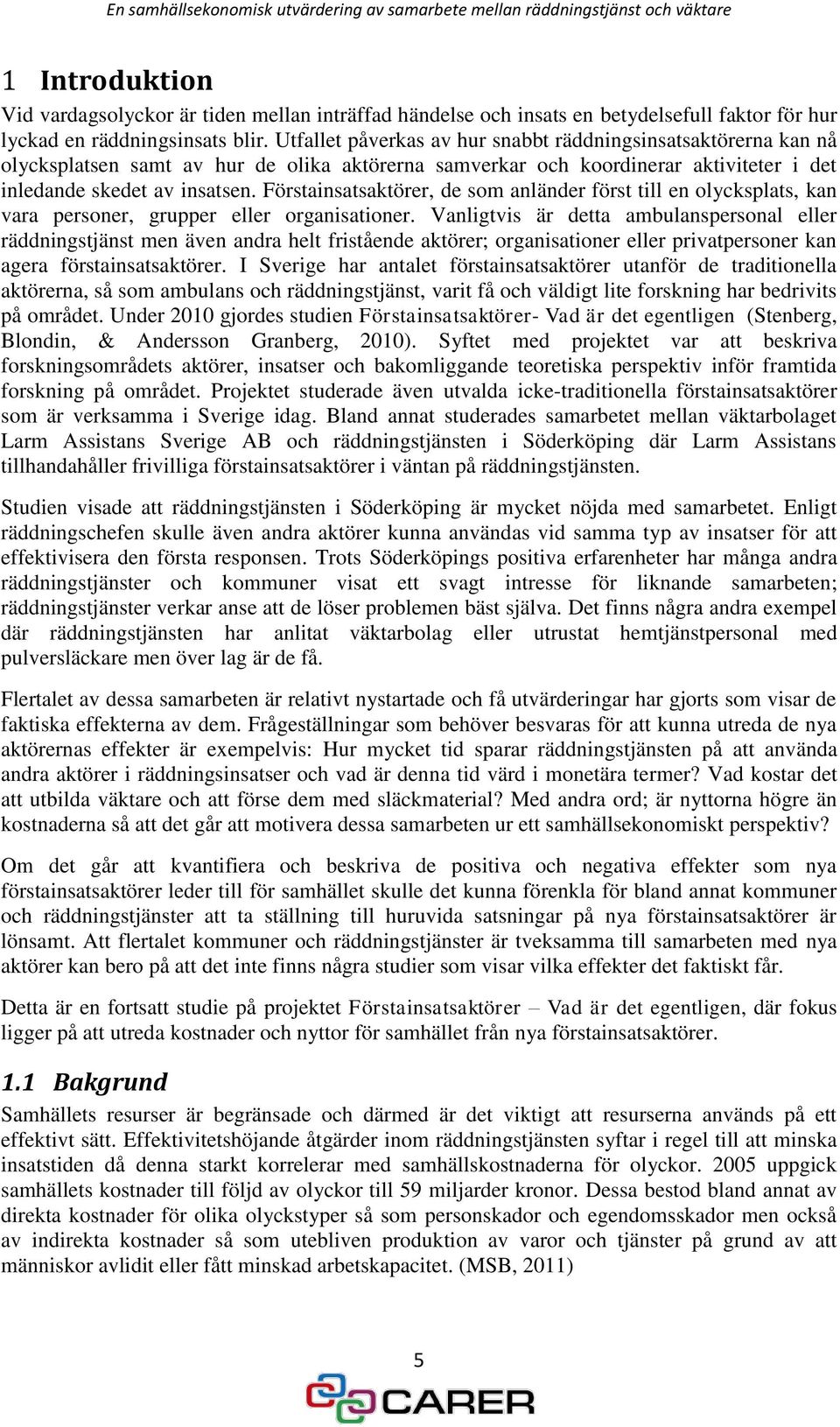 Förstainsatsaktörer, de som anländer först till en olycksplats, kan vara personer, grupper eller organisationer.