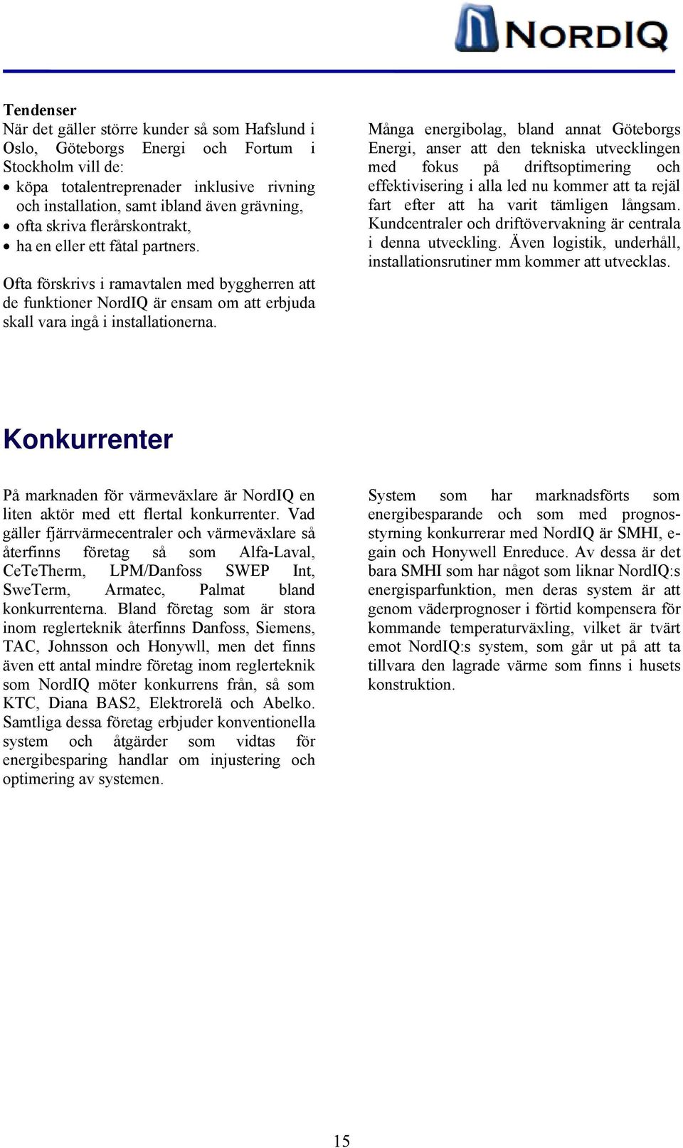 Många energibolag, bland annat Göteborgs Energi, anser att den tekniska utvecklingen med fokus på driftsoptimering och effektivisering i alla led nu kommer att ta rejäl fart efter att ha varit