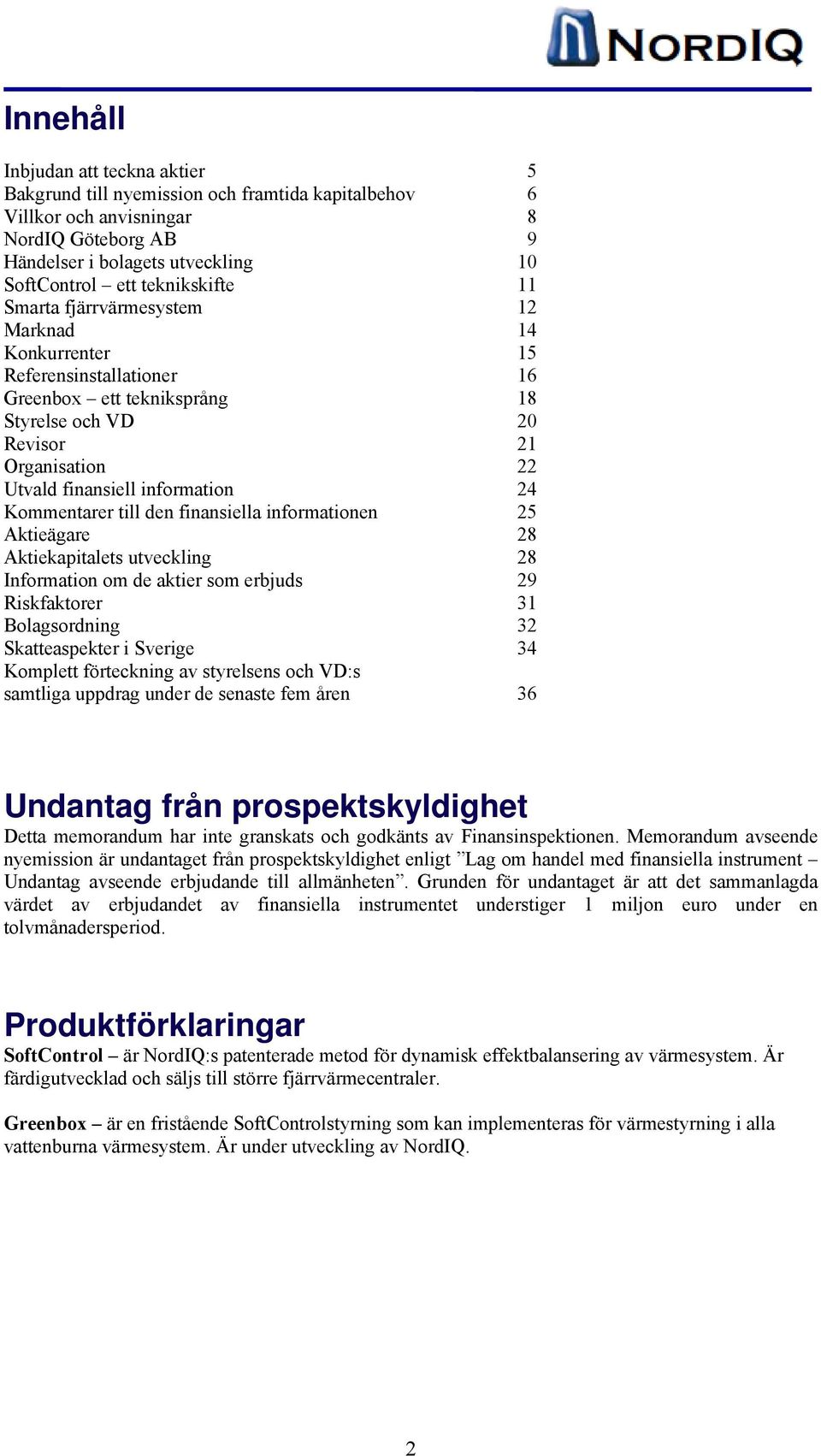 information 24 Kommentarer till den finansiella informationen 25 Aktieägare 28 Aktiekapitalets utveckling 28 Information om de aktier som erbjuds 29 Riskfaktorer 31 Bolagsordning 32 Skatteaspekter i