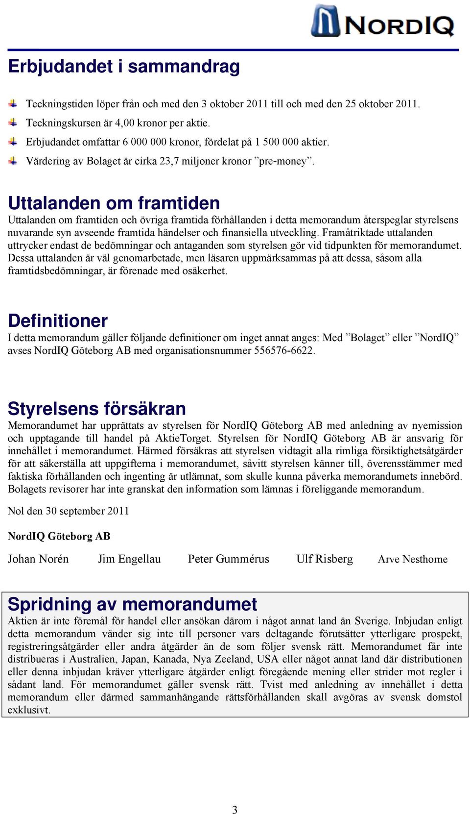 Uttalanden om framtiden Uttalanden om framtiden och övriga framtida förhållanden i detta memorandum återspeglar styrelsens nuvarande syn avseende framtida händelser och finansiella utveckling.