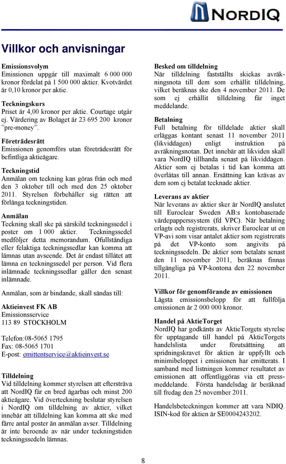 Företrädesrätt Emissionen genomförs utan företrädesrätt för befintliga aktieägare. Teckningstid Anmälan om teckning kan göras från och med den 3 oktober till och med den 25 oktober 2011.