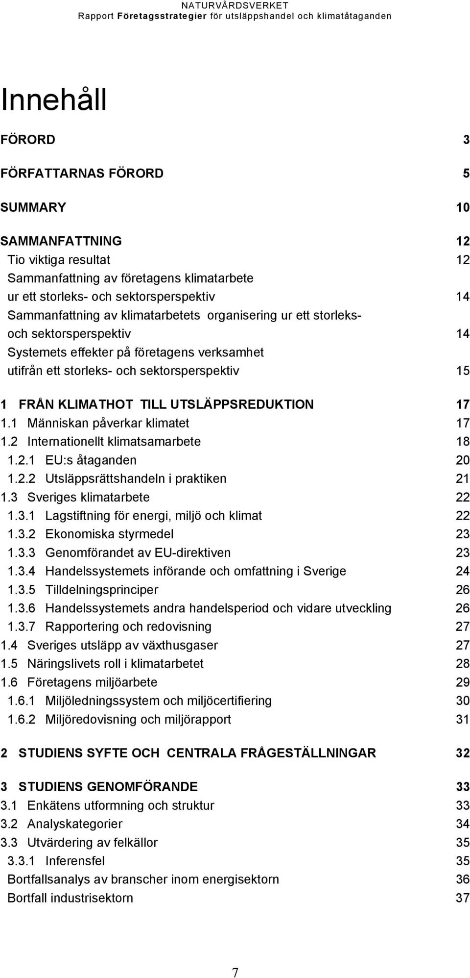 17 1.1 Människan påverkar klimatet 17 1.2 Internationellt klimatsamarbete 18 1.2.1 EU:s åtaganden 20 1.2.2 Utsläppsrättshandeln i praktiken 21 1.3 Sveriges klimatarbete 22 1.3.1 Lagstiftning för energi, miljö och klimat 22 1.