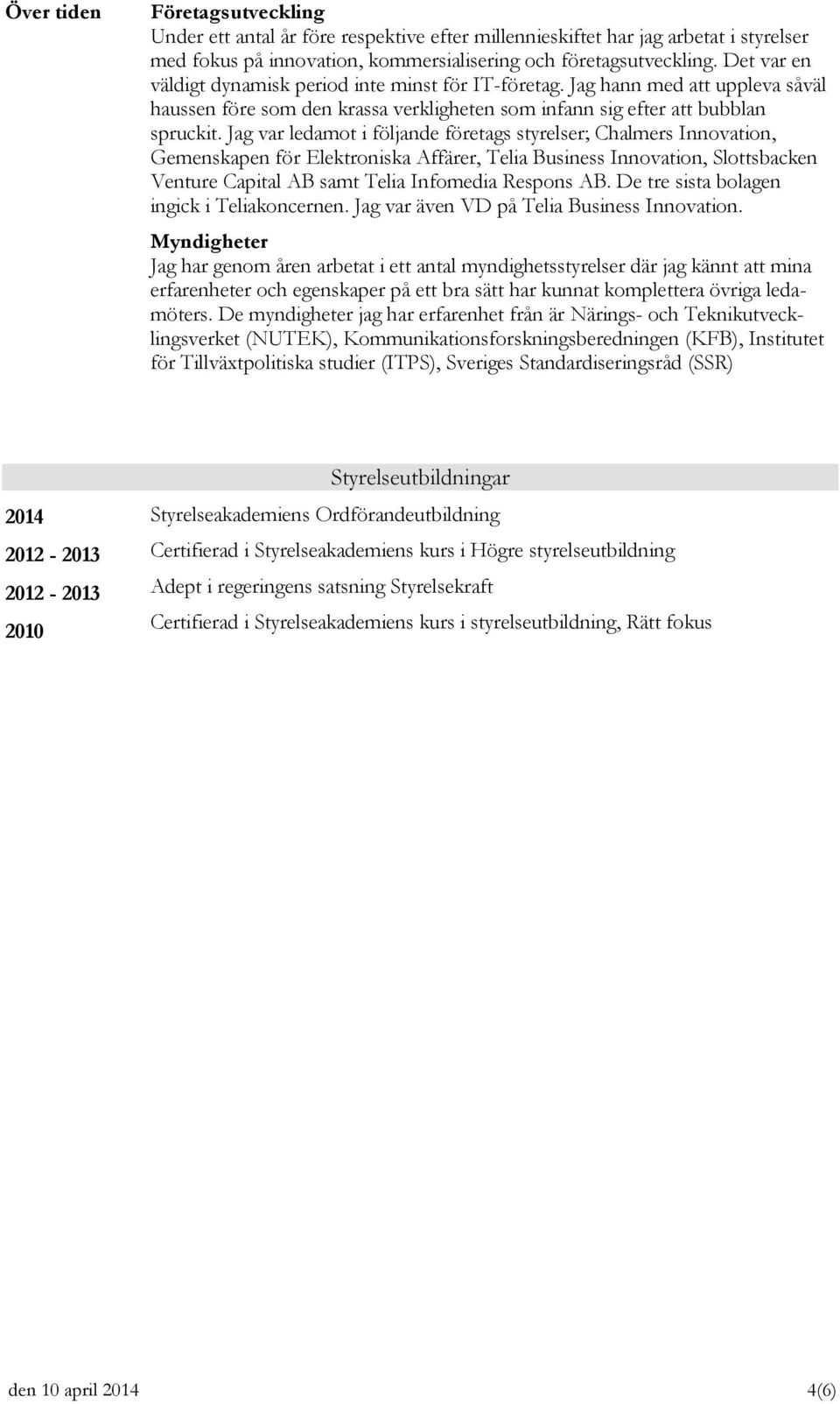 Jag var ledamot i följande företags styrelser; Chalmers Innovation, Gemenskapen för Elektroniska Affärer, Telia Business Innovation, Slottsbacken Venture Capital AB samt Telia Infomedia Respons AB.