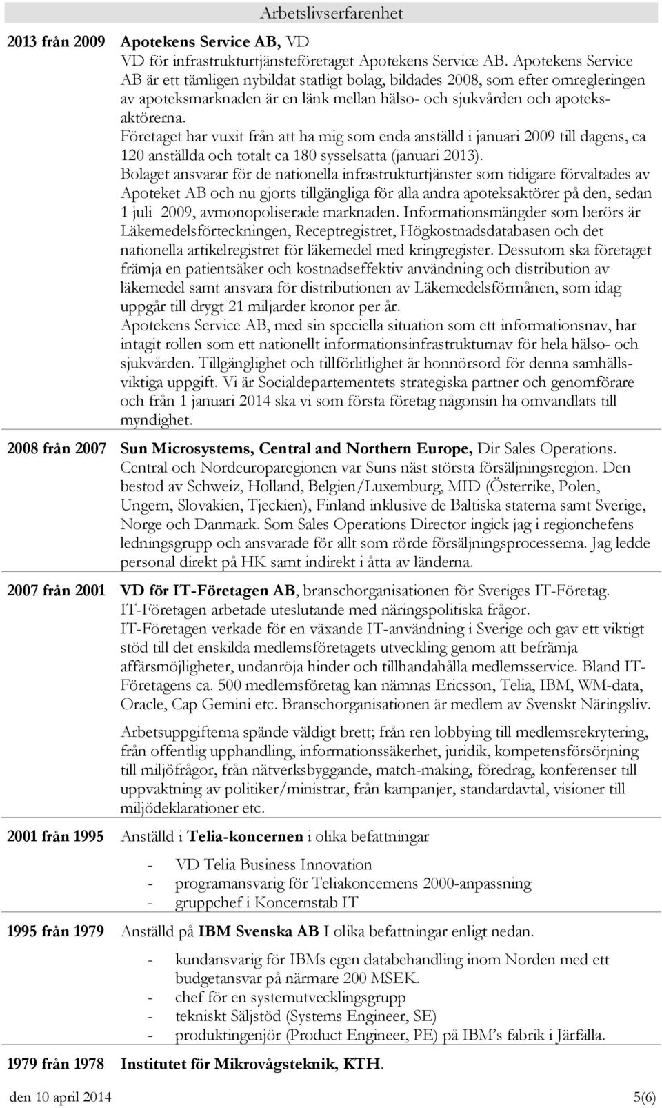 Företaget har vuxit från att ha mig som enda anställd i januari 2009 till dagens, ca 120 anställda och totalt ca 180 sysselsatta (januari 2013).