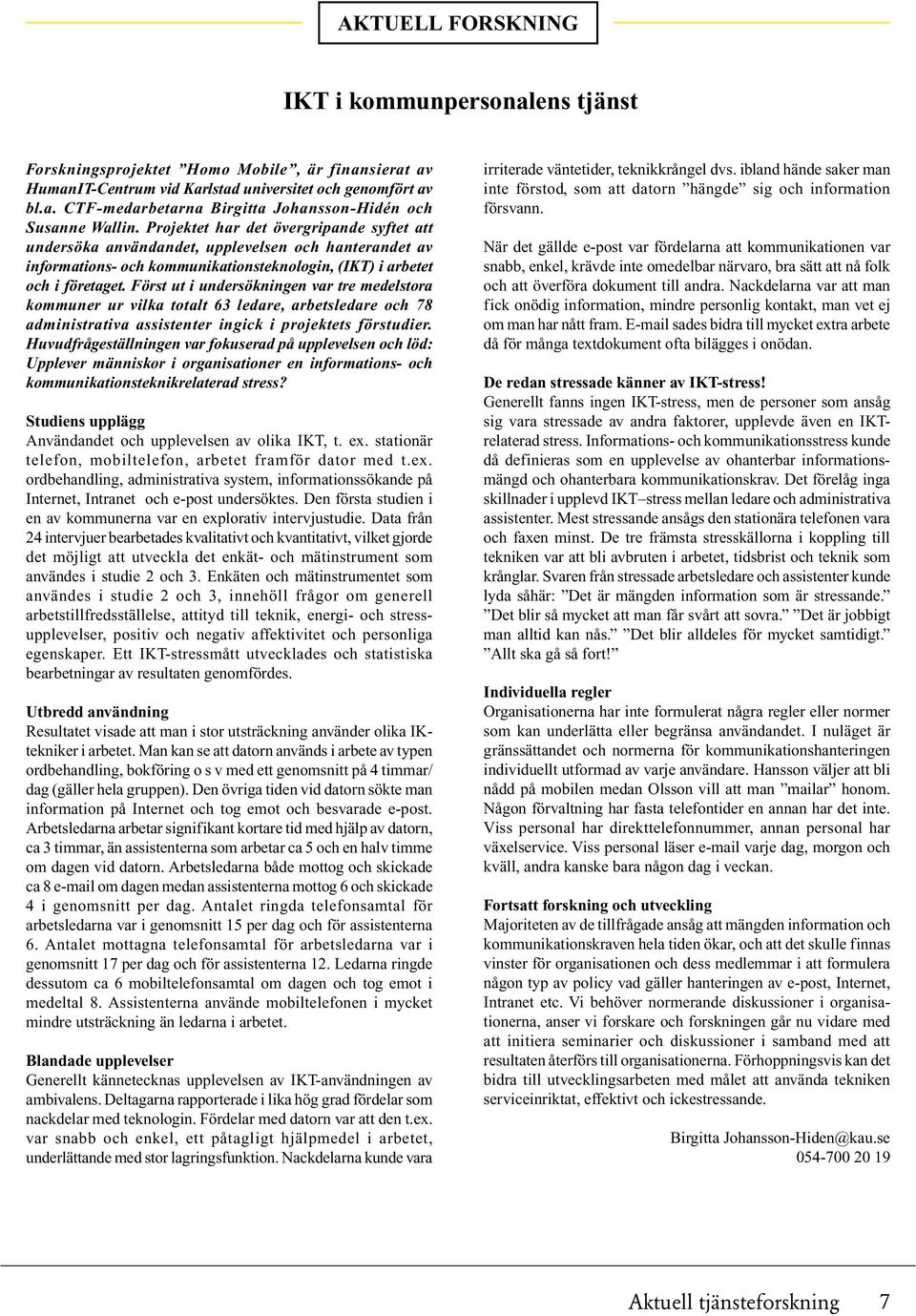 Först ut i undersökningen var tre medelstora kommuner ur vilka totalt 63 ledare, arbetsledare och 78 administrativa assistenter ingick i projektets förstudier.