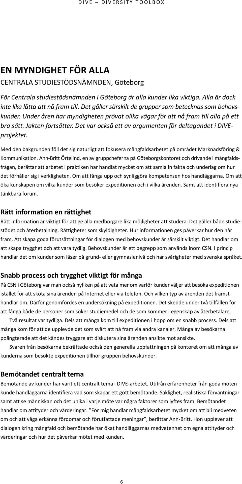 Det var också ett av argumenten för deltagandet i DIVEprojektet. Med den bakgrunden föll det sig naturligt att fokusera mångfaldsarbetet på området Marknadsföring & Kommunikation.