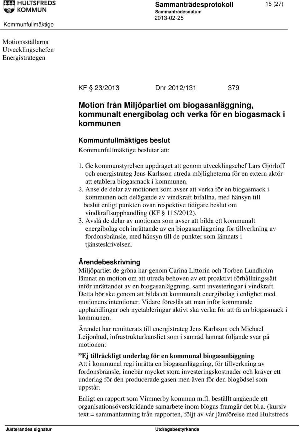 Ge kommunstyrelsen uppdraget att genom utvecklingschef Lars Gjörloff och energistrateg Jens Karlsson utreda möjligheterna för en extern aktör att etablera biogasmack i kommunen. 2.