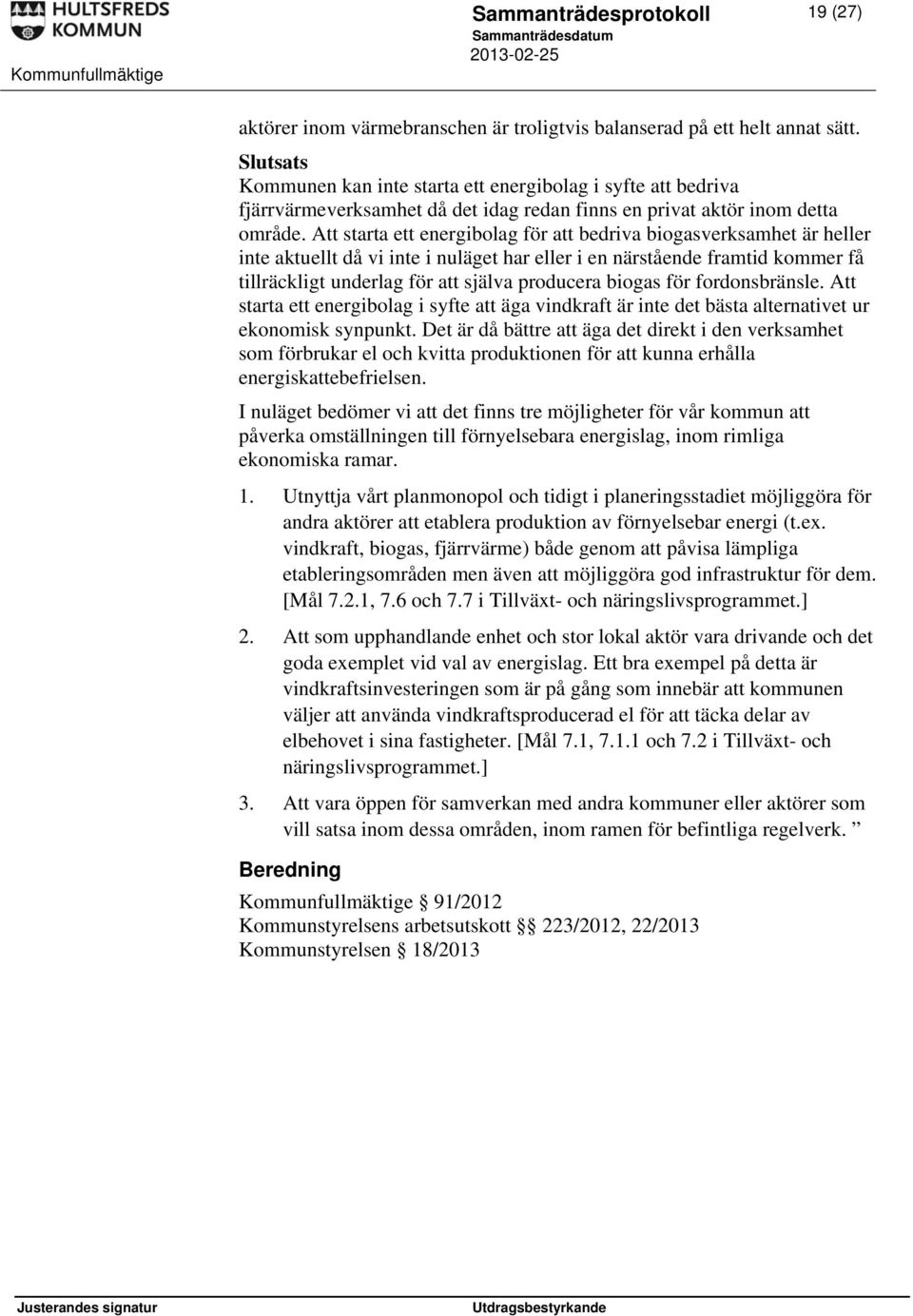 Att starta ett energibolag för att bedriva biogasverksamhet är heller inte aktuellt då vi inte i nuläget har eller i en närstående framtid kommer få tillräckligt underlag för att själva producera