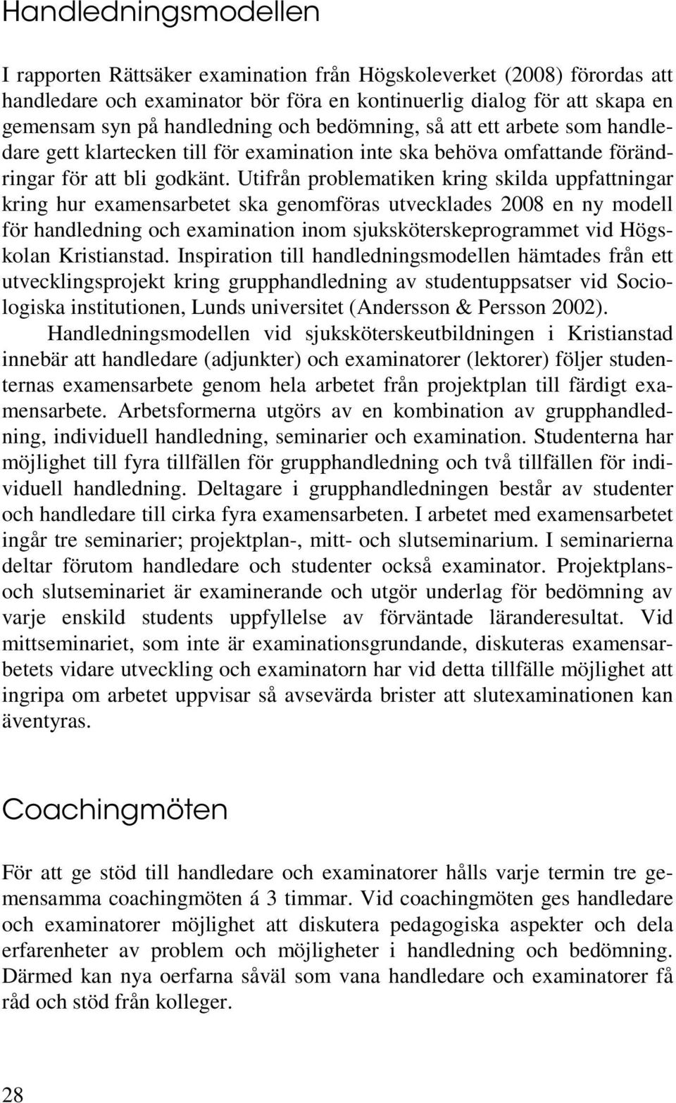 Utifrån problematiken kring skilda uppfattningar kring hur examensarbetet ska genomföras utvecklades 2008 en ny modell för handledning och examination inom sjuksköterskeprogrammet vid Högskolan