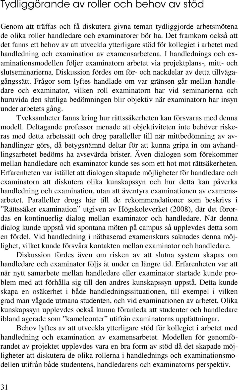 I handlednings och examinationsmodellen följer examinatorn arbetet via projektplans-, mitt- och slutseminarierna. Diskussion fördes om för- och nackdelar av detta tillvägagångssätt.