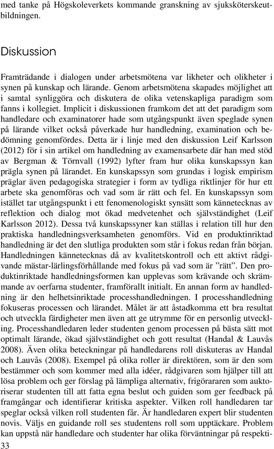 Implicit i diskussionen framkom det att det paradigm som handledare och examinatorer hade som utgångspunkt även speglade synen på lärande vilket också påverkade hur handledning, examination och