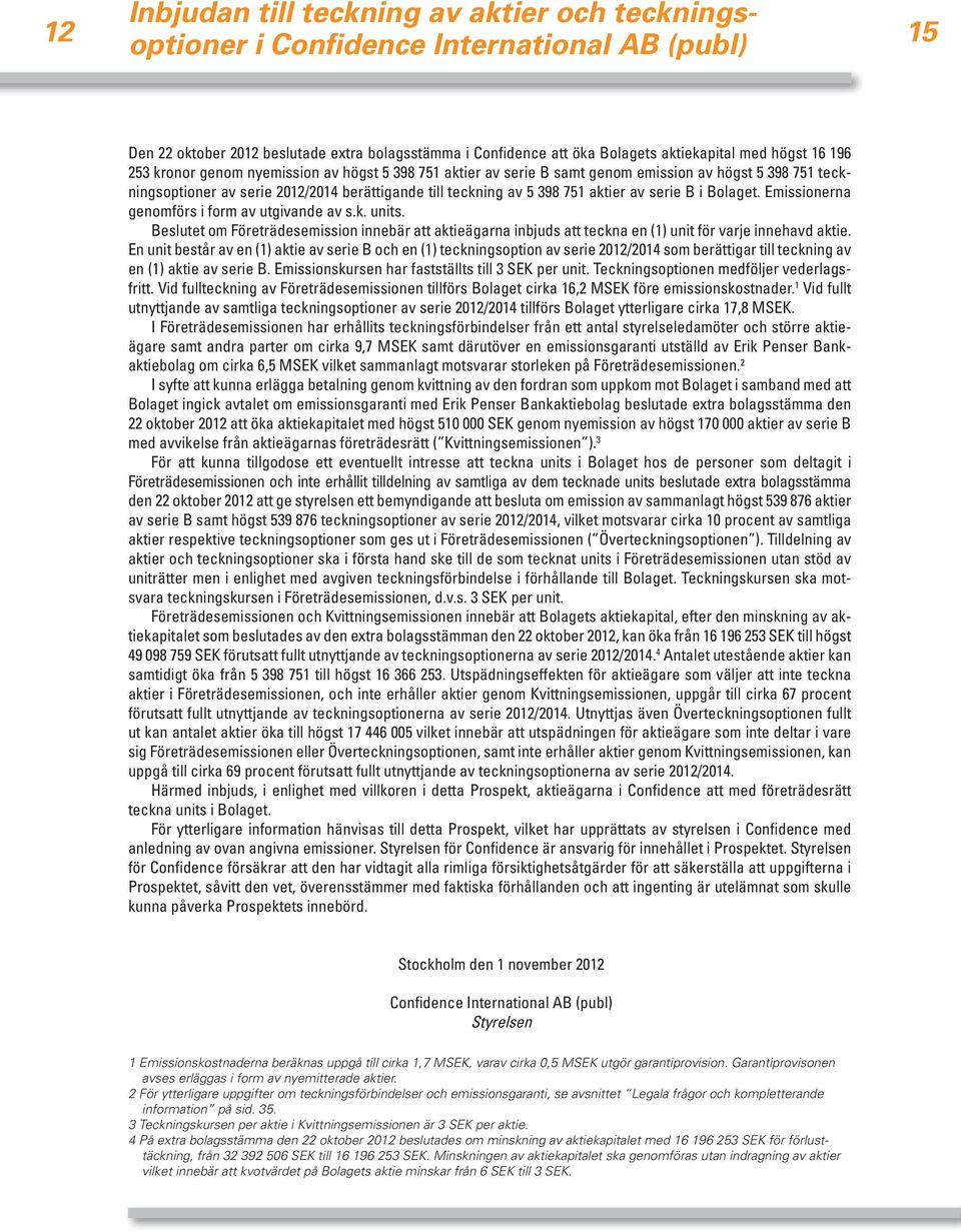 serie B i Bolaget. Emissionerna genomförs i form av utgivande av s.k. units. Beslutet om Företrädes emission innebär att aktieägarna inbjuds att teckna en (1) unit för varje innehavd aktie.