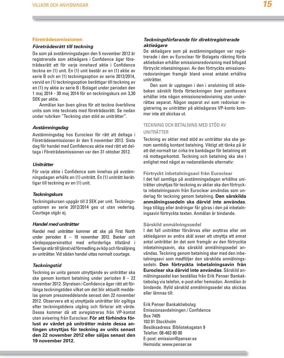 En (1) unit består av en (1) aktie av serie B och en (1) teckningsoption av serie 2012/2014, varvid en (1) teckningsoption berättigar till teckning av en (1) ny aktie av serie B i Bolaget under