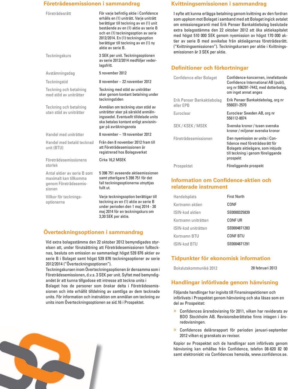 En (1) teckningsoption berättigar till teckning av en (1) ny aktie av serie B. 3 SEK per unit. Teckningsoptionen av serie 2012/2014 medföljer vederlagsfritt.