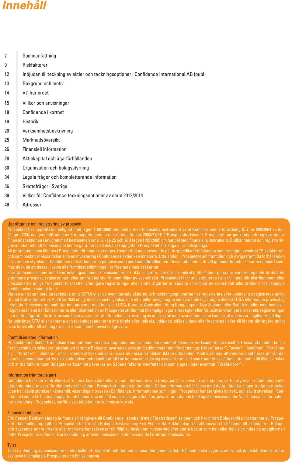 Legala frågor och kompletterande information 36 Skattefrågor i Sverige 39 Villkor för Confidence teckningsoptioner av serie 2012/2014 46 Adresser Upprättande och registrering av prospekt Prospektet