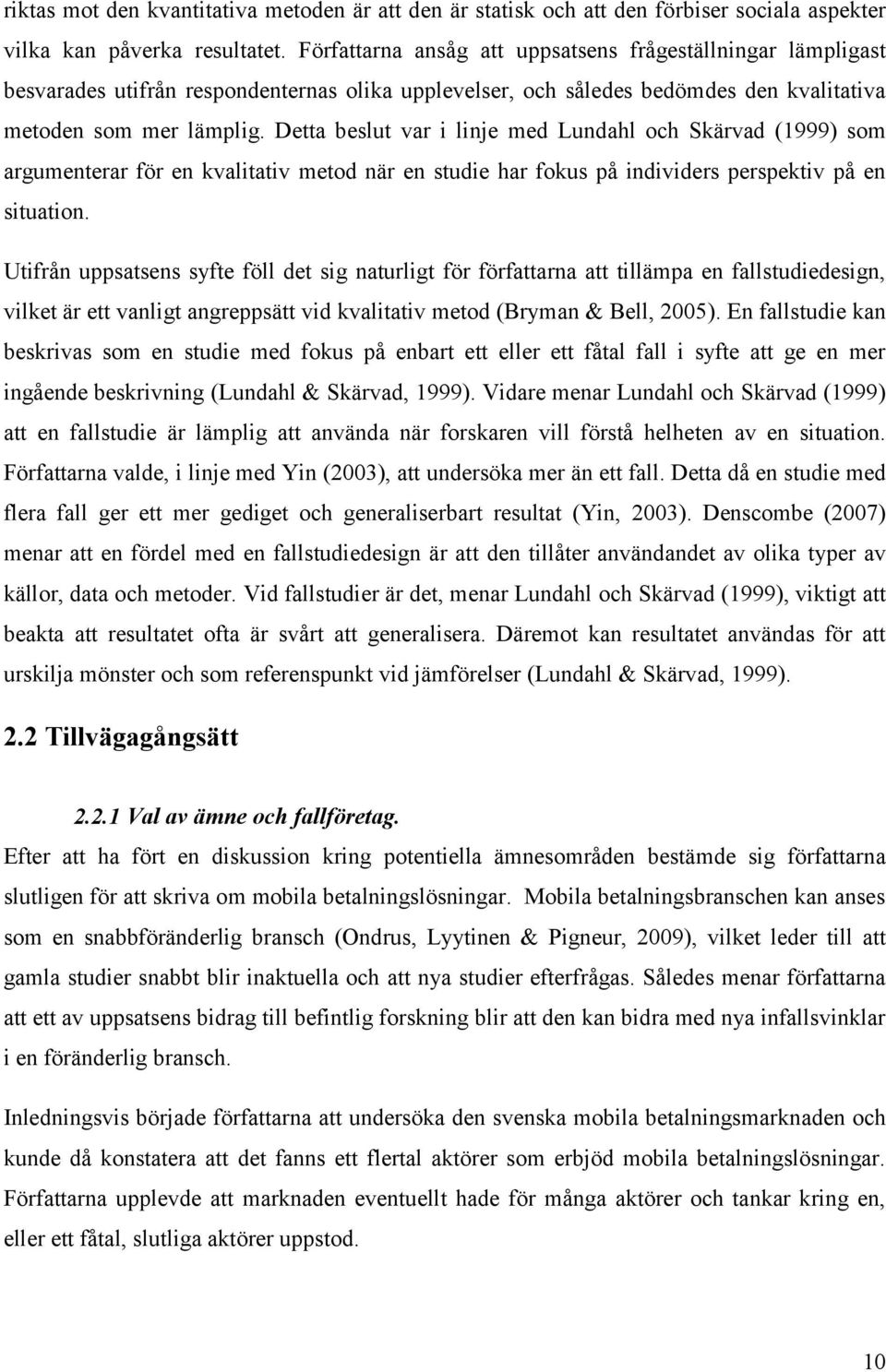 Detta beslut var i linje med Lundahl och Skärvad (1999) som argumenterar för en kvalitativ metod när en studie har fokus på individers perspektiv på en situation.