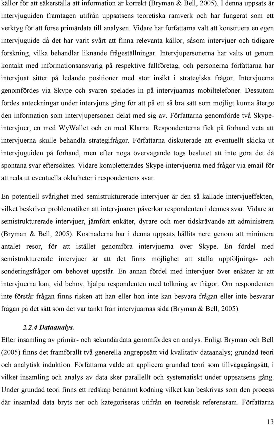 Vidare har författarna valt att konstruera en egen intervjuguide då det har varit svårt att finna relevanta källor, såsom intervjuer och tidigare forskning, vilka behandlar liknande frågeställningar.