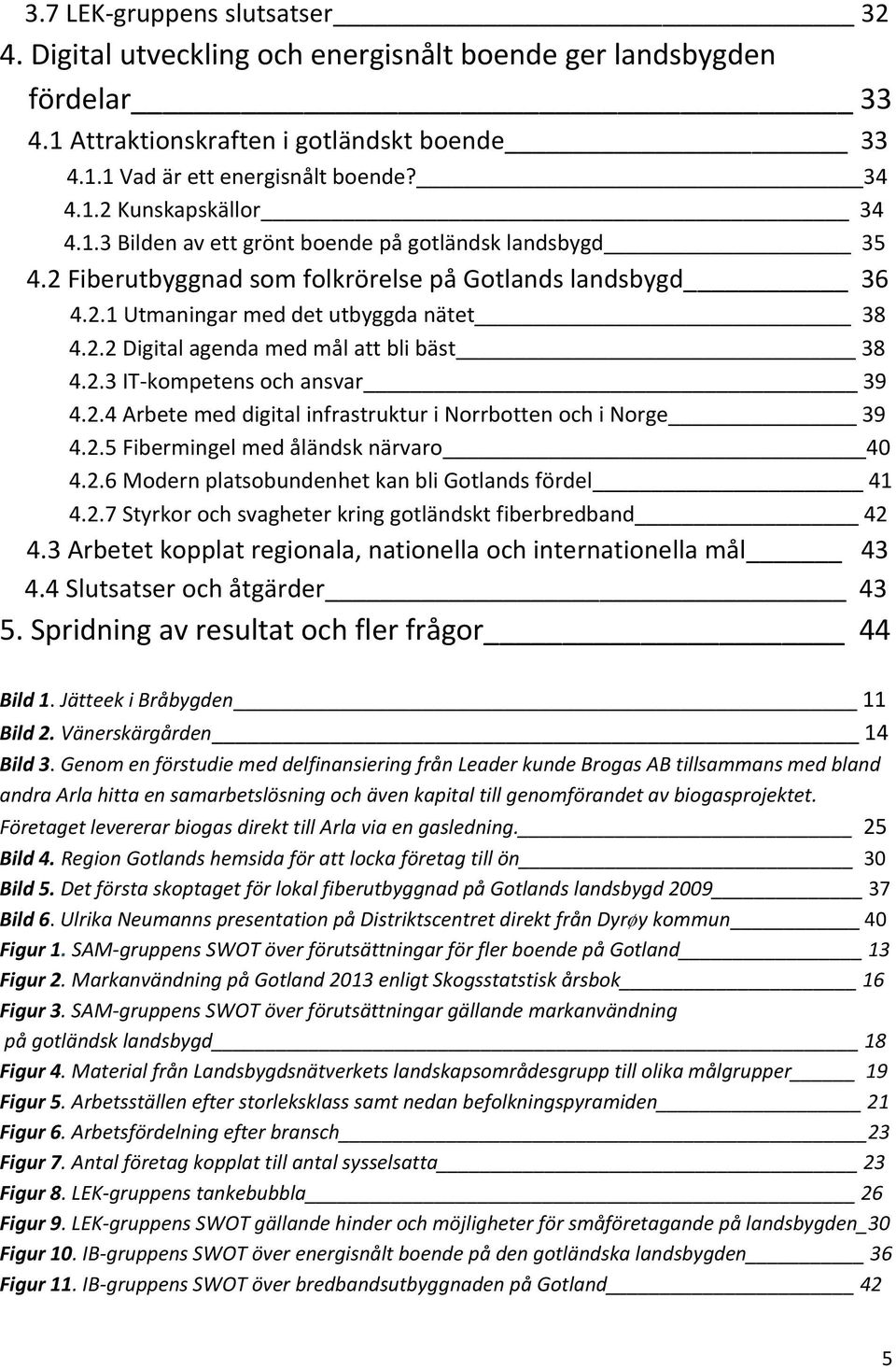 2.3 IT kompetens och ansvar 39 4.2.4 Arbete med digital infrastruktur i Norrbotten och i Norge 39 4.2.5 Fibermingel med åländsk närvaro 40 4.2.6 Modern platsobundenhet kan bli Gotlands fördel 41 4.2.7 Styrkor och svagheter kring gotländskt fiberbredband 42 4.