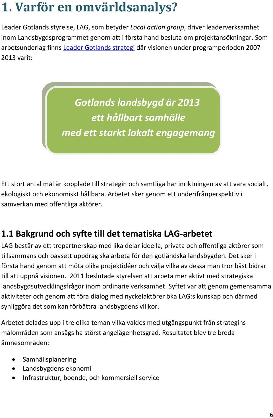 mål är kopplade till strategin och samtliga har inriktningen av att vara socialt, ekologiskt och ekonomiskt hållbara. Arbetet sker genom ett underifrånperspektiv i samverkan med offentliga aktörer. 1.