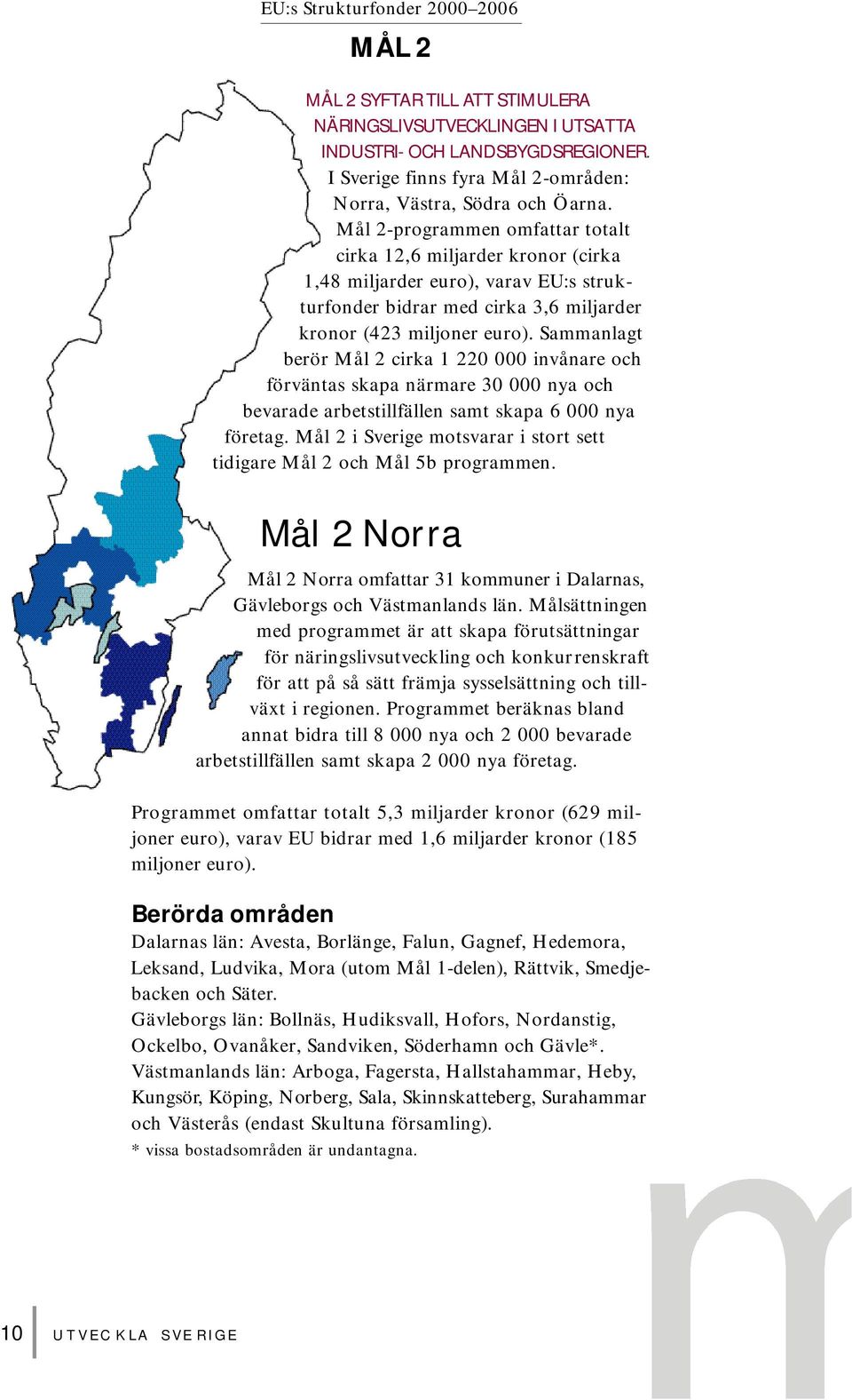 Mål 2-programmen omfattar totalt cirka 12,6 miljarder kronor (cirka 1,48 miljarder euro), varav EU:s strukturfonder bidrar med cirka 3,6 miljarder kronor (423 miljoner euro).