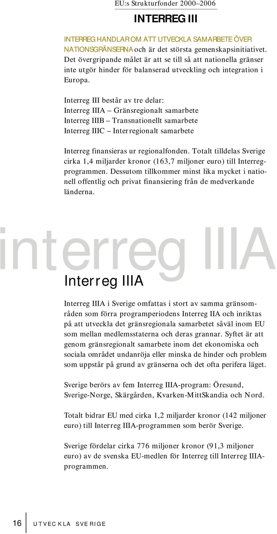 Interreg III består av tre delar: Interreg IIIA Gränsregionalt samarbete Interreg IIIB Transnationellt samarbete Interreg IIIC Interregionalt samarbete Interreg finansieras ur regionalfonden.