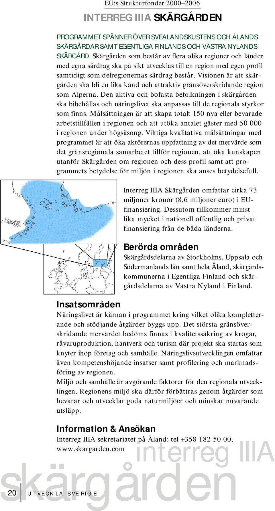 Visionen är att skärg å rden ska bli en lika känd och attraktiv gränsöverskridande re g i o n som Alperna.