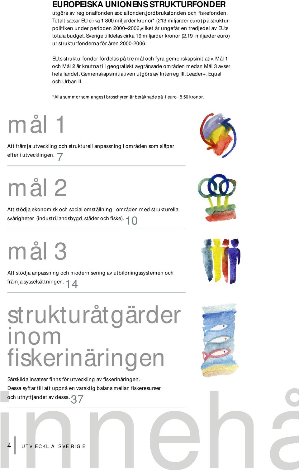 Sve rige tilldelas cirka 19 miljarder kronor (2,19 miljarder euro ) ur strukturfonderna för åren 2000-2006. EU:s strukturfonder fördelas på tre mål och fyra gemenskapsinitiativ.