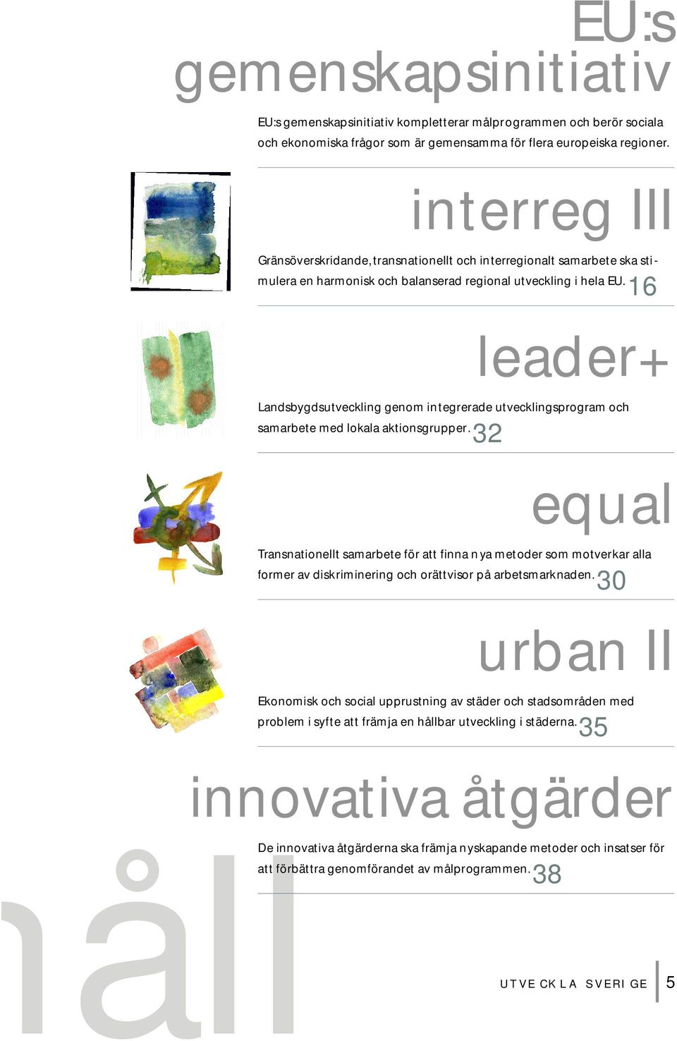 16 leader+ Landsbygdsutveckling genom integrerade utvecklingsprogram och samarbete med lokala aktionsgrupper.