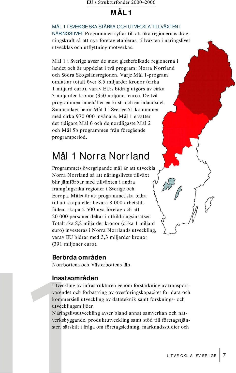 Mål 1 i Sverige avser de mest glesbefolkade regionerna i landet och är uppdelat i två program: Norra Norrland och Södra Skogslänsregionen.