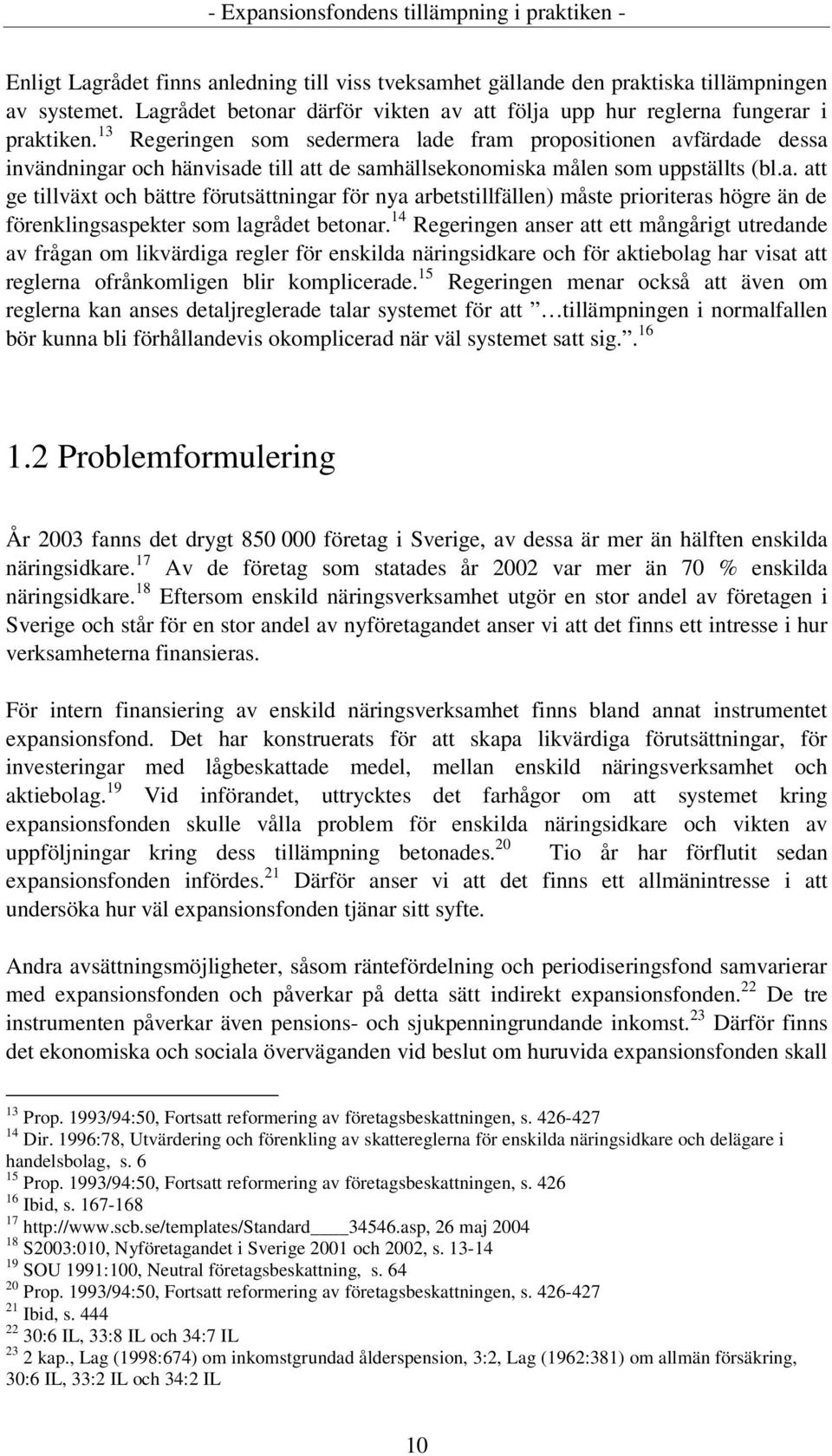 14 Regeringen anser att ett mångårigt utredande av frågan om likvärdiga regler för enskilda näringsidkare och för aktiebolag har visat att reglerna ofrånkomligen blir komplicerade.