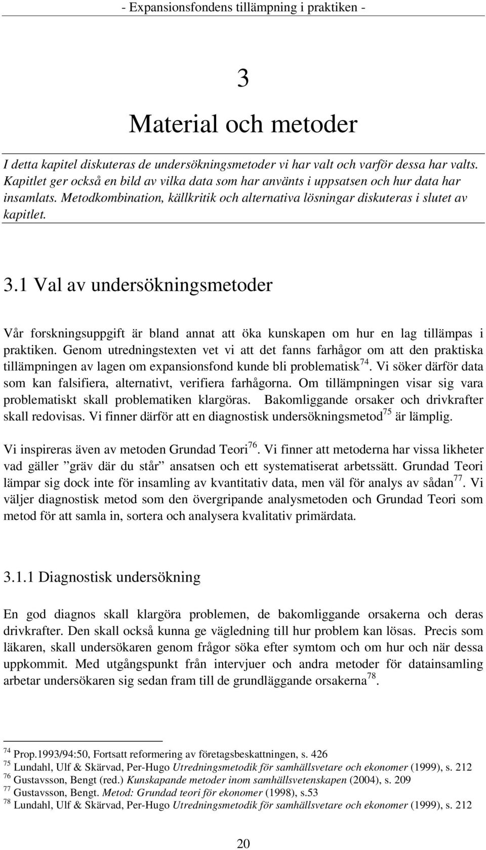 1 Val av undersökningsmetoder Vår forskningsuppgift är bland annat att öka kunskapen om hur en lag tillämpas i praktiken.