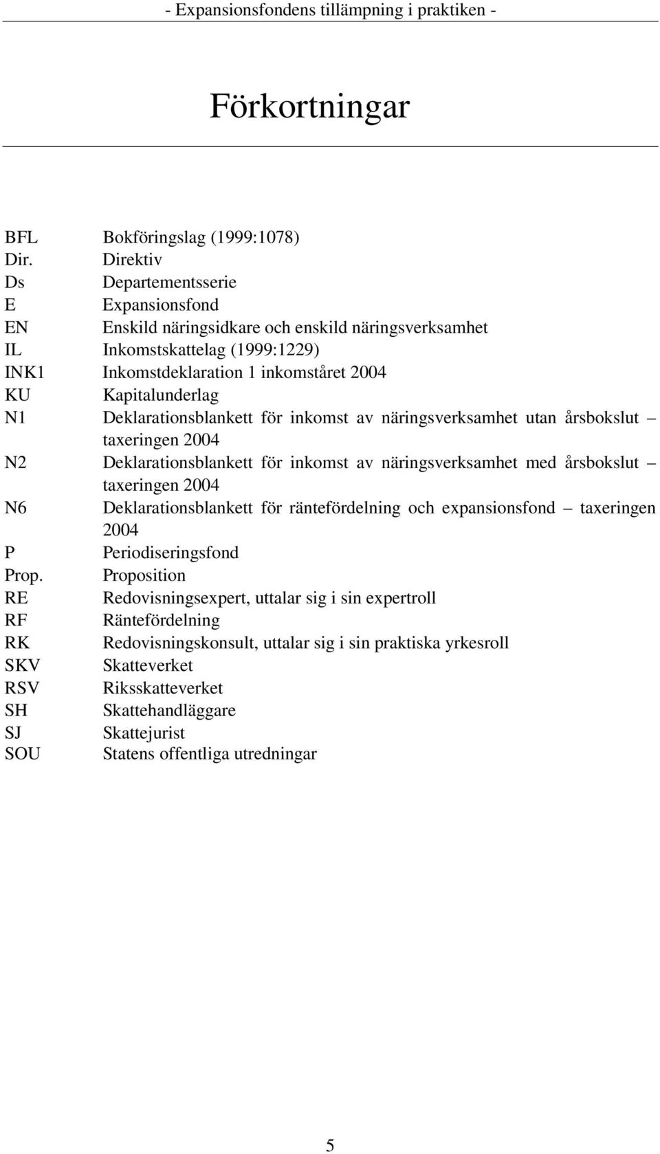 N1 Deklarationsblankett för inkomst av näringsverksamhet utan årsbokslut taxeringen 2004 N2 Deklarationsblankett för inkomst av näringsverksamhet med årsbokslut taxeringen 2004 N6