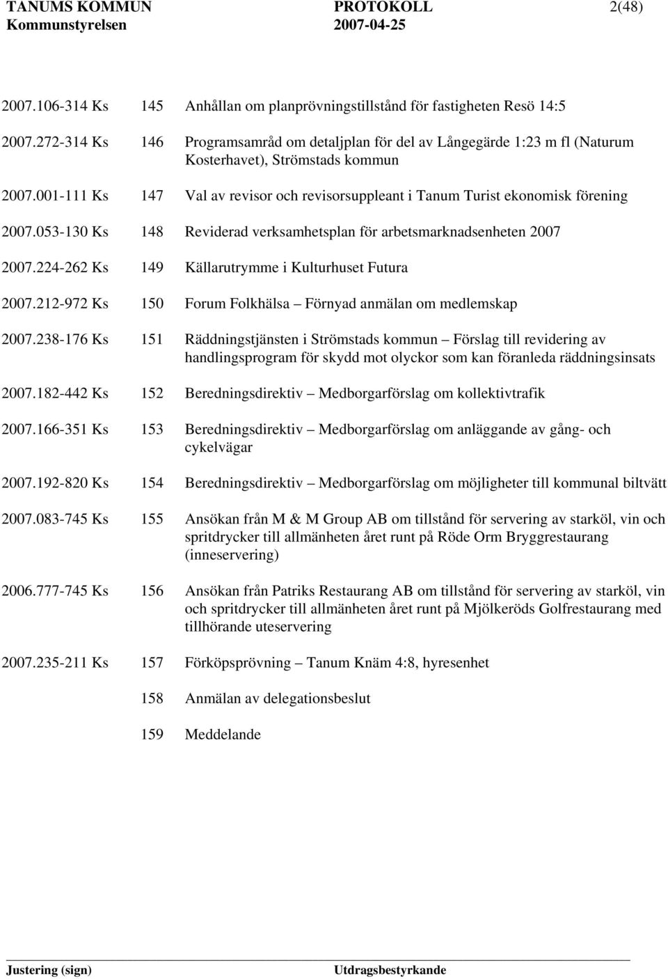 001-111 Ks 147 Val av revisor och revisorsuppleant i Tanum Turist ekonomisk förening 2007.053-130 Ks 148 Reviderad verksamhetsplan för arbetsmarknadsenheten 2007 2007.