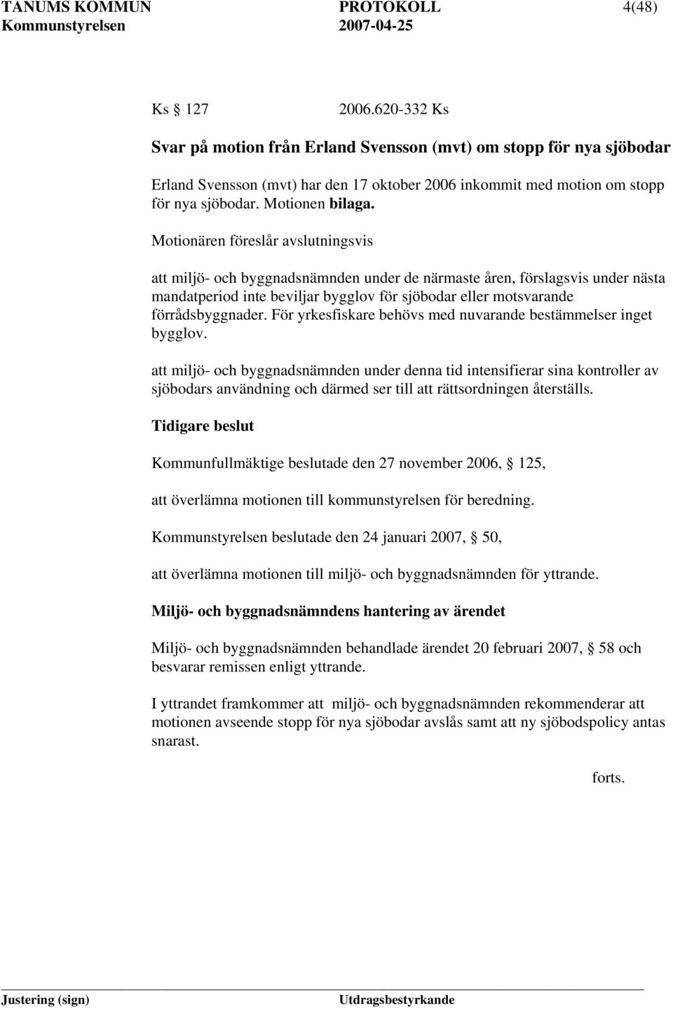 Motionären föreslår avslutningsvis att miljö- och byggnadsnämnden under de närmaste åren, förslagsvis under nästa mandatperiod inte beviljar bygglov för sjöbodar eller motsvarande förrådsbyggnader.