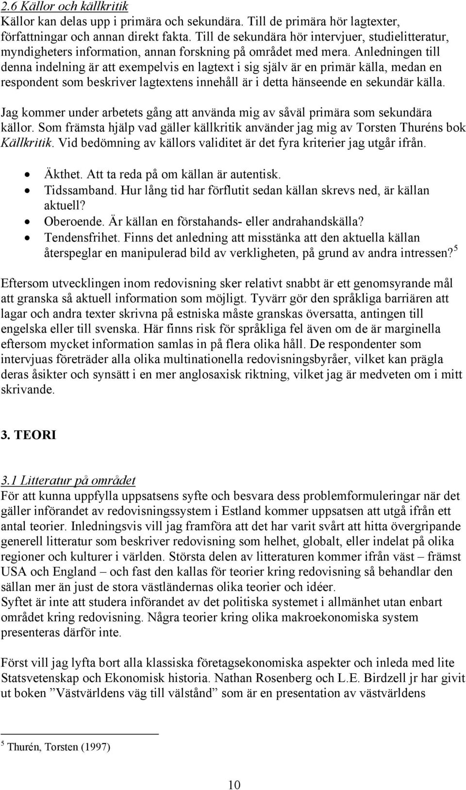 Anledningen till denna indelning är att exempelvis en lagtext i sig själv är en primär källa, medan en respondent som beskriver lagtextens innehåll är i detta hänseende en sekundär källa.