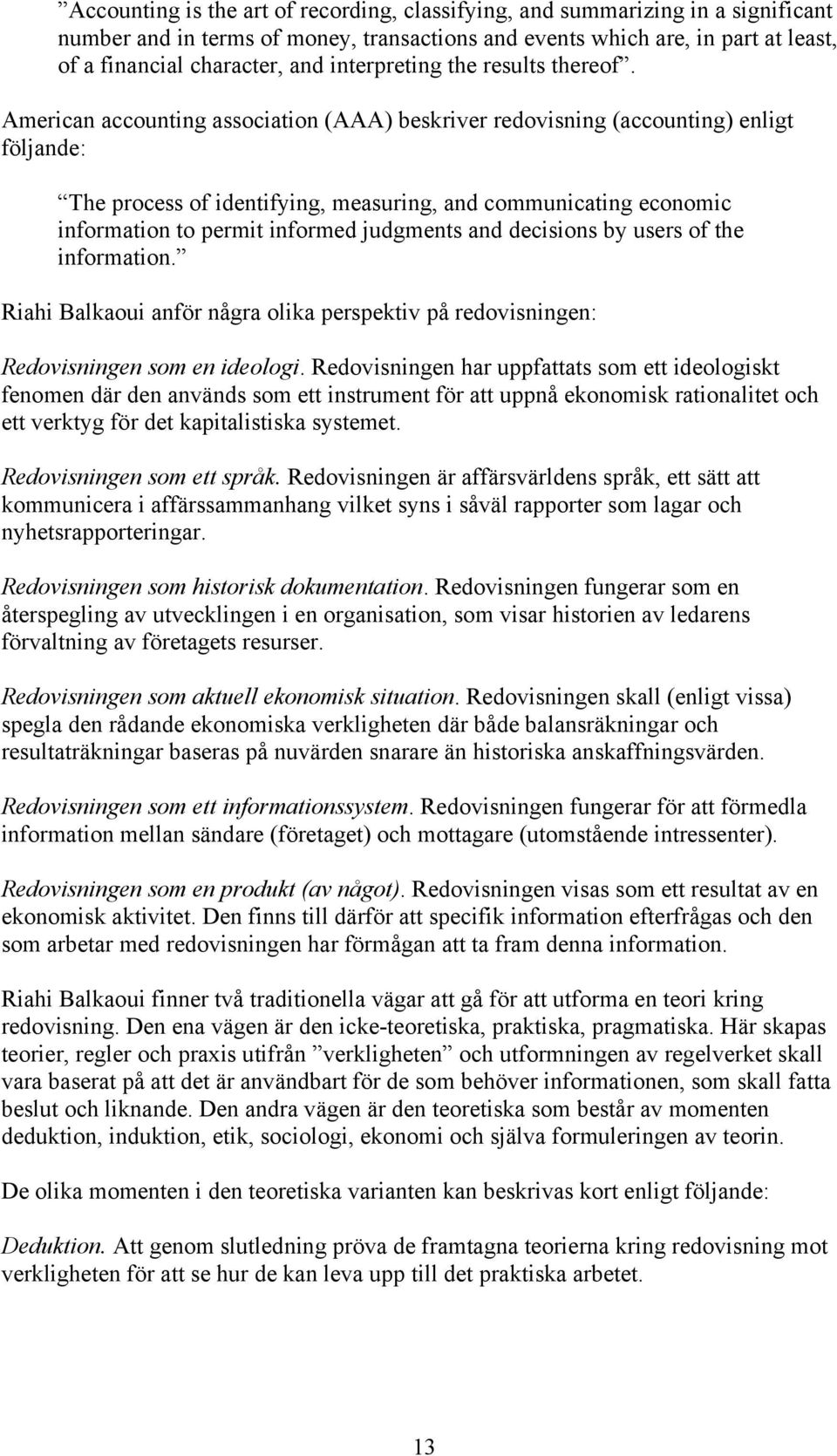 American accounting association (AAA) beskriver redovisning (accounting) enligt följande: The process of identifying, measuring, and communicating economic information to permit informed judgments