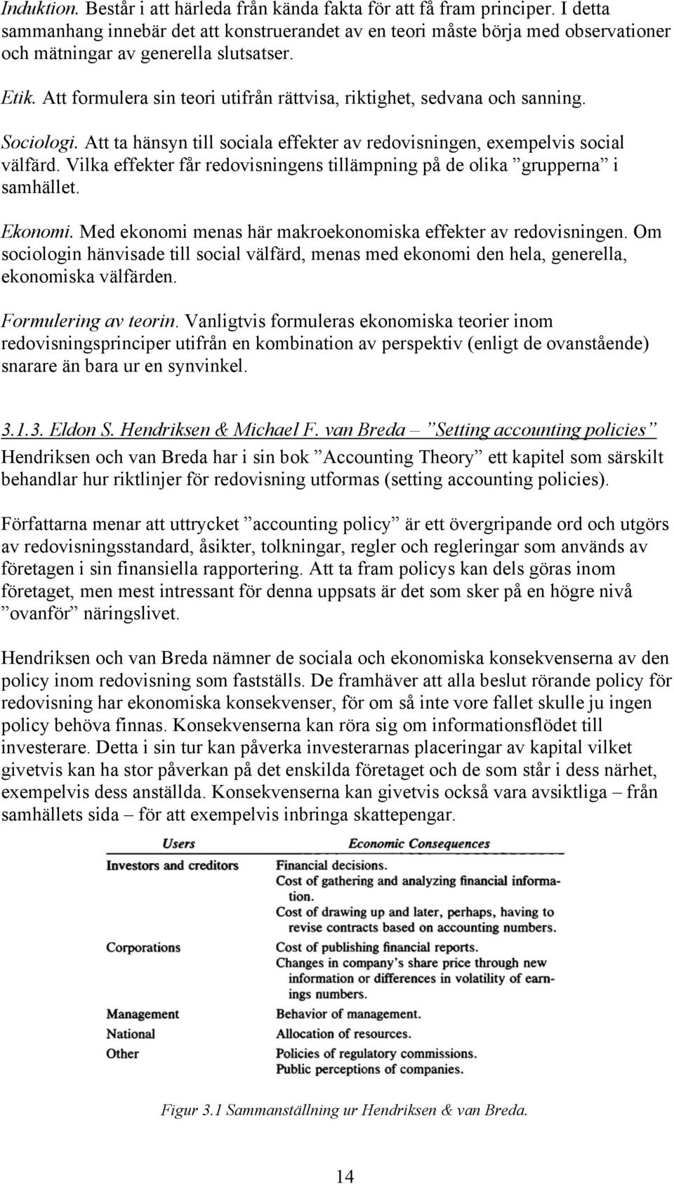 Att formulera sin teori utifrån rättvisa, riktighet, sedvana och sanning. Sociologi. Att ta hänsyn till sociala effekter av redovisningen, exempelvis social välfärd.