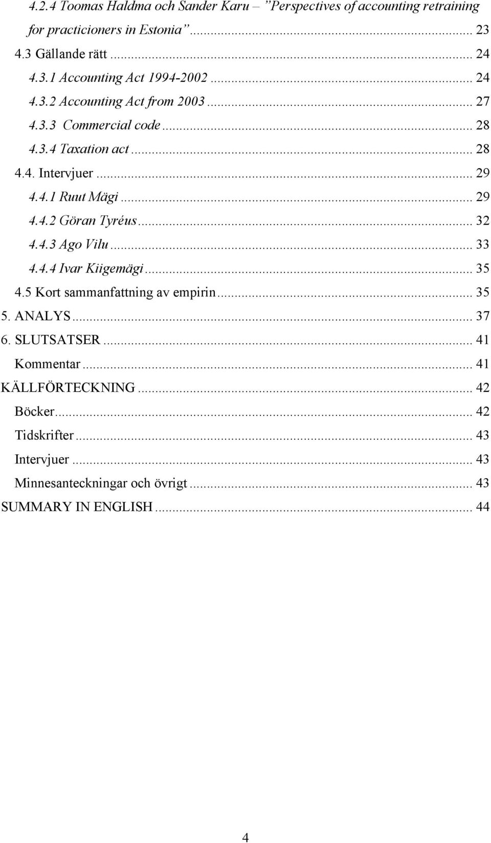 .. 32 4.4.3 Ago Vilu... 33 4.4.4 Ivar Kiigemägi... 35 4.5 Kort sammanfattning av empirin... 35 5. ANALYS... 37 6. SLUTSATSER... 41 Kommentar.