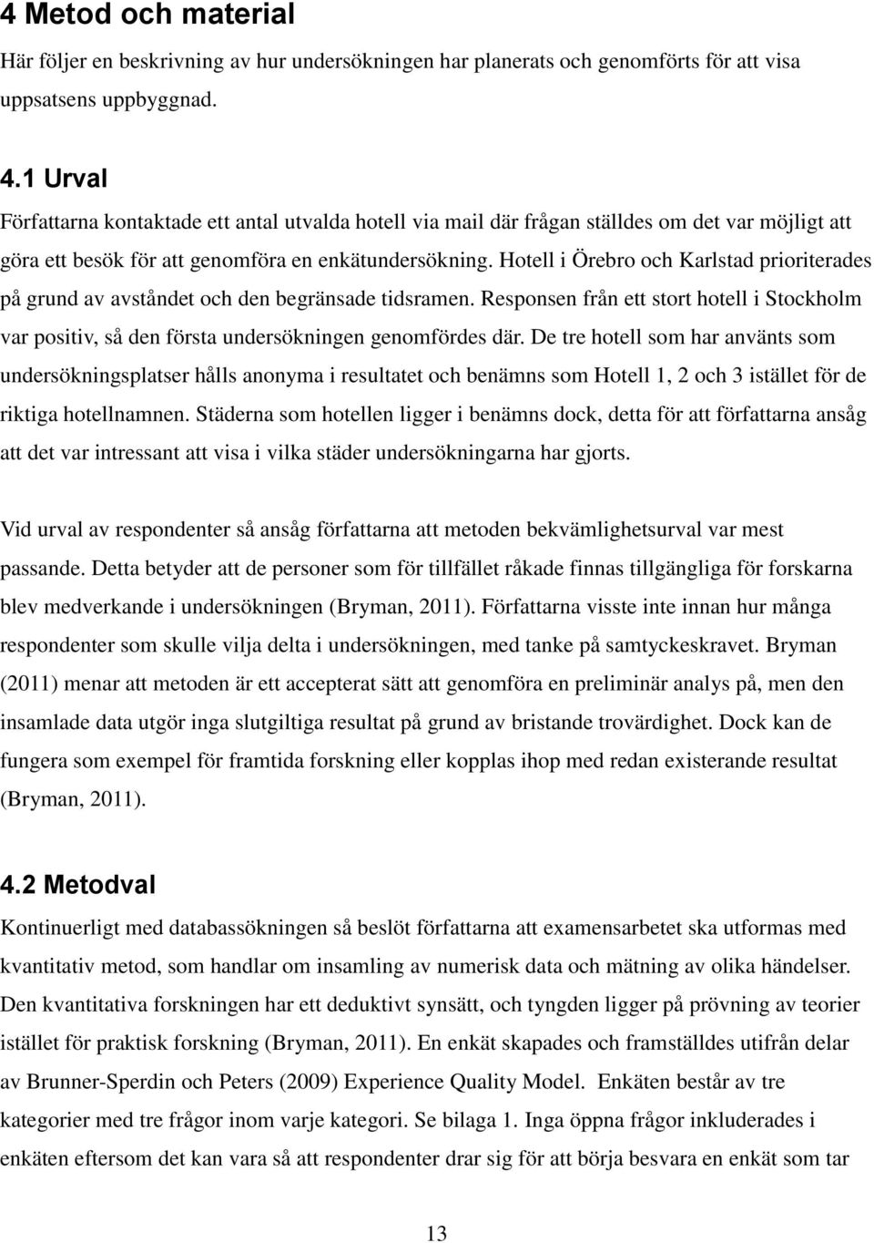 Hotell i Örebro och Karlstad prioriterades på grund av avståndet och den begränsade tidsramen. Responsen från ett stort hotell i Stockholm var positiv, så den första undersökningen genomfördes där.