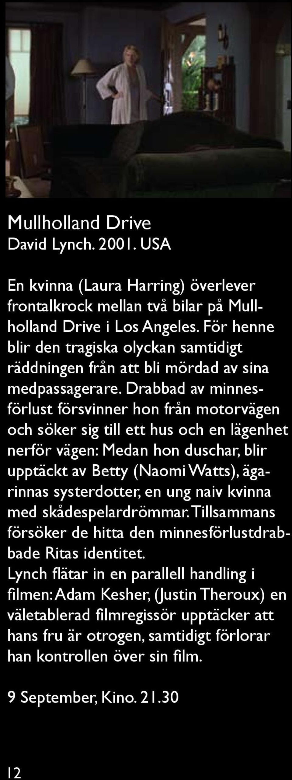 Drabbad av minnesförlust försvinner hon från motorvägen och söker sig till ett hus och en lägenhet nerför vägen: Medan hon duschar, blir upptäckt av Betty (Naomi Watts), ägarinnas