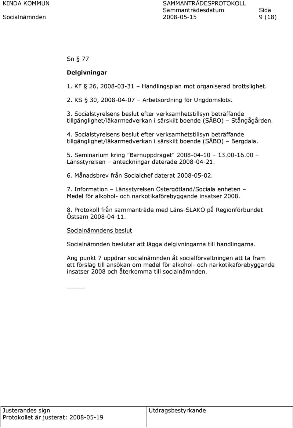 Socialstyrelsens beslut efter verksamhetstillsyn beträffande tillgänglighet/läkarmedverkan i särskilt boende (SÄBO) Bergdala. 5. Seminarium kring Barnuppdraget 2008-04-10 13.00-16.