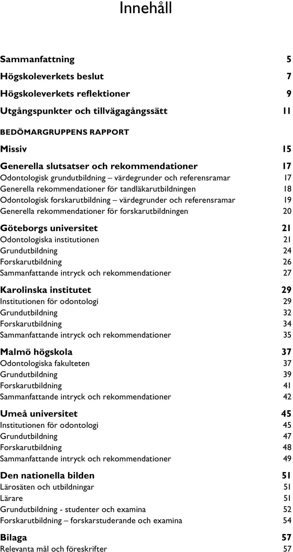 rekommendationer för forskarutbildningen 20 Göteborgs universitet 21 Odontologiska institutionen 21 Grundutbildning 24 Forskarutbildning 26 Sammanfattande intryck och rekommendationer 27 Karolinska